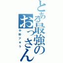 とある最強のおっさん（中野アキラ）