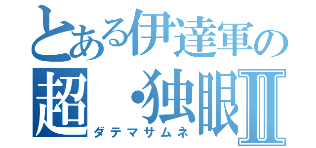 とある伊達軍の超・独眼竜Ⅱ（ダテマサムネ）