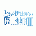 とある伊達軍の超・独眼竜Ⅱ（ダテマサムネ）