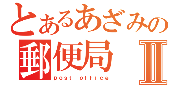 とあるあざみの郵便局Ⅱ（ｐｏｓｔ ｏｆｆｉｃｅ）