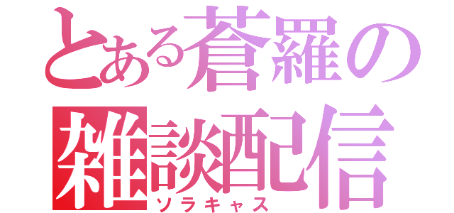 とある蒼羅の雑談配信（ソラキャス ）