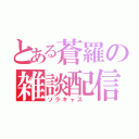 とある蒼羅の雑談配信（ソラキャス ）