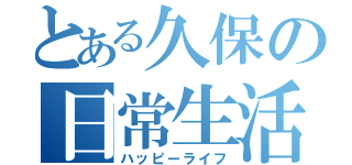 とある久保の日常生活（ハッピーライフ）