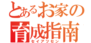 とあるお家の育成指南（セイアツセン）