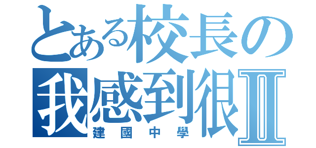 とある校長の我感到很不安Ⅱ（建國中學）