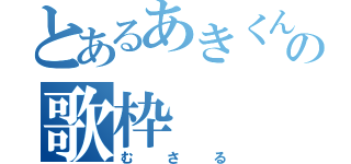 とあるあきくんの歌枠（むさる）