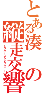 とある湊の縦走交響曲（トラパースシンフォニー）