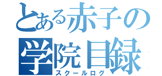 とある赤子の学院目録（スクールログ）