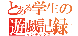 とある学生の遊戯記録（インデックス）