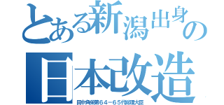 とある新潟出身の日本改造論（田中角栄第６４－６５代総理大臣）