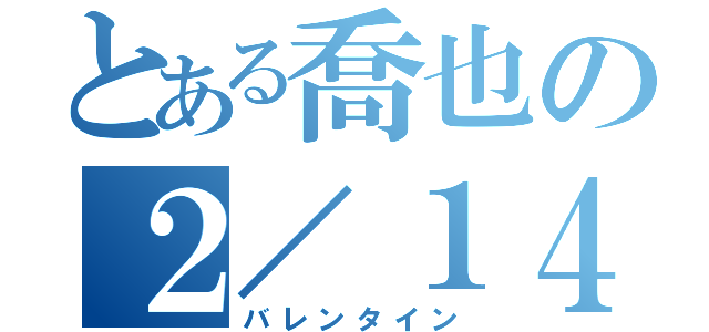 とある喬也の２／１４（バレンタイン）