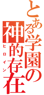 とある学園の神的存在（ヒロイン）