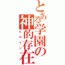 とある学園の神的存在（ヒロイン）