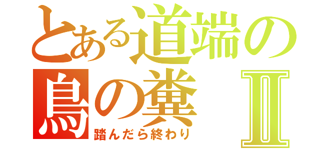 とある道端の鳥の糞Ⅱ（踏んだら終わり）