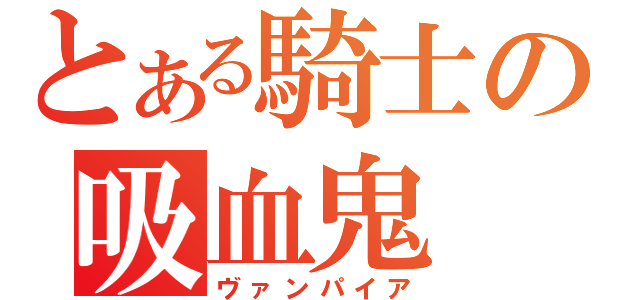 とある騎士の吸血鬼（ヴァンパイア）