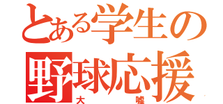 とある学生の野球応援（大嘘）