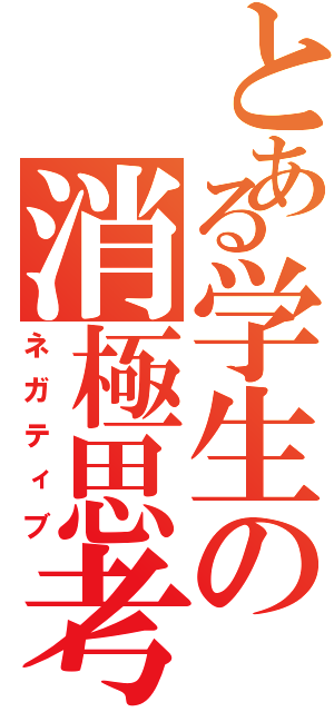 とある学生の消極思考（ネガティブ）