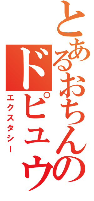 とあるおちんぽしゅっしゅのドピュゥゥゥゥッ（エクスタシー）