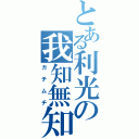 とある利光の我知無知（ガチムチ）