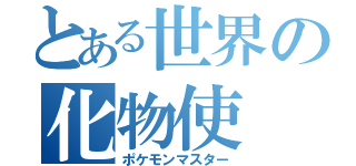 とある世界の化物使（ポケモンマスター）