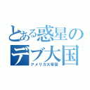 とある惑星のデブ大国（アメリカ大帝国）