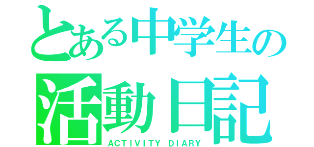 とある中学生の活動日記（ＡＣＴＩＶＩＴＹ ＤＩＡＲＹ）