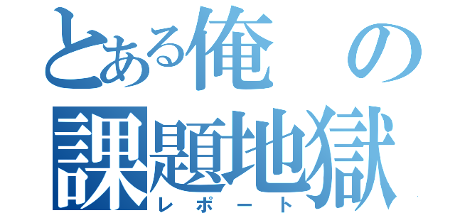 とある俺の課題地獄（レポート）