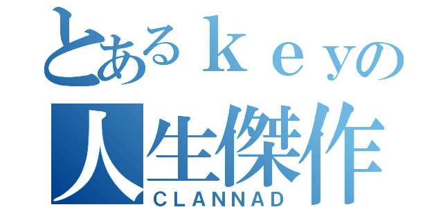 とあるｋｅｙの人生傑作（ＣＬＡＮＮＡＤ）