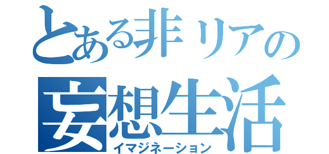 とある非リアの妄想生活（イマジネーション）