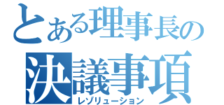 とある理事長の決議事項（レゾリューション）