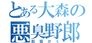 とある大森の悪臭野郎（松坂かく）