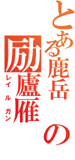 とある鹿岳 の励廬雁（レイ ル ガン）