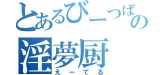 とあるびーつばーの淫夢厨（えーてる）