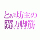 とある坊主の強力脚筋（稲村良彦）