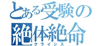 とある受験の絶体絶命（クライシス）