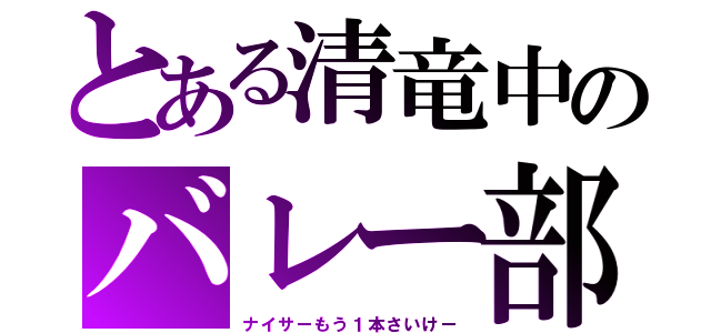 とある清竜中のバレー部（ナイサーもう１本さいけー）