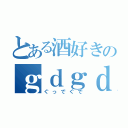 とある酒好きのｇｄｇｄ雑談（ぐっでぐで）