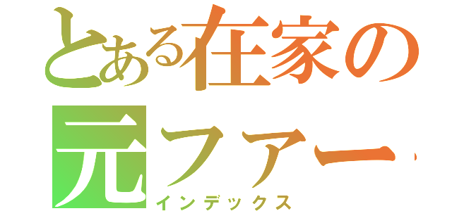 とある在家の元ファースト（インデックス）