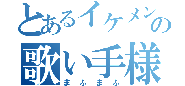 とあるイケメンの歌い手様（まふまふ）