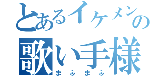 とあるイケメンの歌い手様（まふまふ）