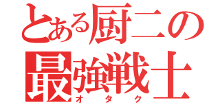 とある厨二の最強戦士（オタク）