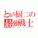 とある厨二の最強戦士（オタク）