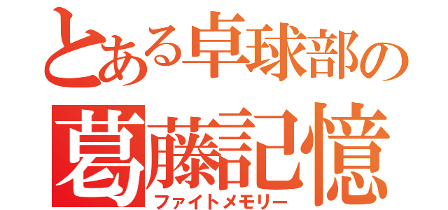 とある卓球部の葛藤記憶（ファイトメモリー）