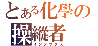 とある化學の操縱者（インデックス）