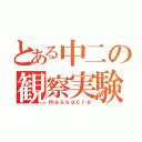 とある中二の観察実験（ｍａｓｓａｃｒｅ）