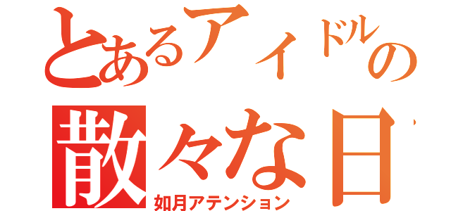 とあるアイドルの散々な日常（如月アテンション）