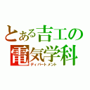 とある吉工の電気学科（ディパートメント）