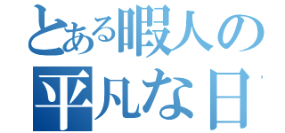 とある暇人の平凡な日（）