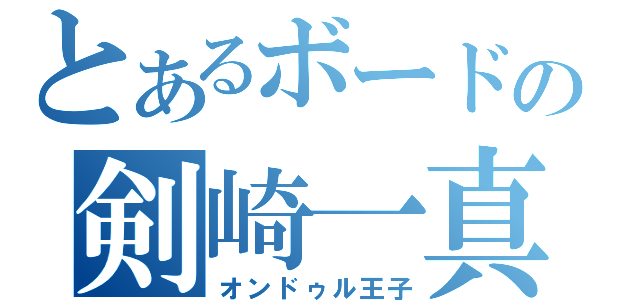 とあるボードの剣崎一真（オンドゥル王子）