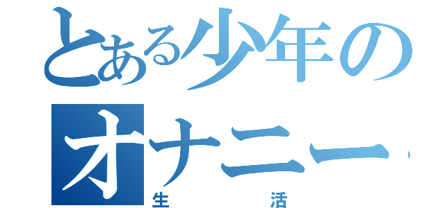 とある少年のオナニー（生活）